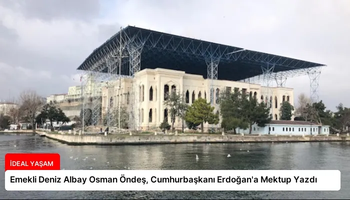 Emekli Deniz Albay Osman Öndeş, Cumhurbaşkanı Erdoğan’a Mektup Yazdı