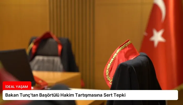Bakan Tunç’tan Başörtülü Hakim Tartışmasına Sert Tepki