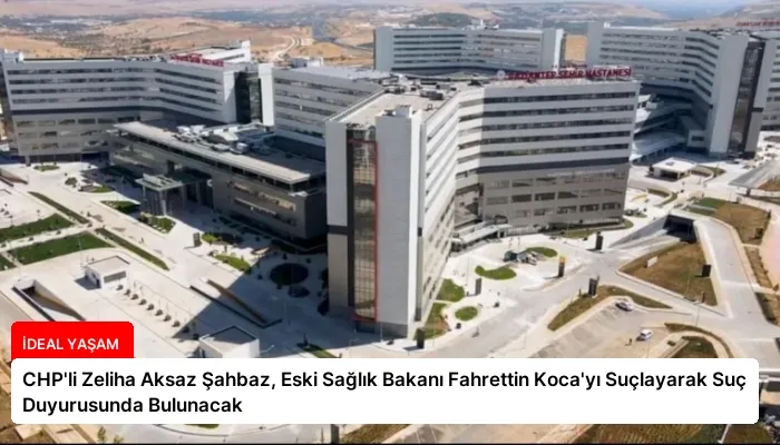 CHP’li Zeliha Aksaz Şahbaz, Eski Sağlık Bakanı Fahrettin Koca’yı Suçlayarak Suç Duyurusunda Bulunacak