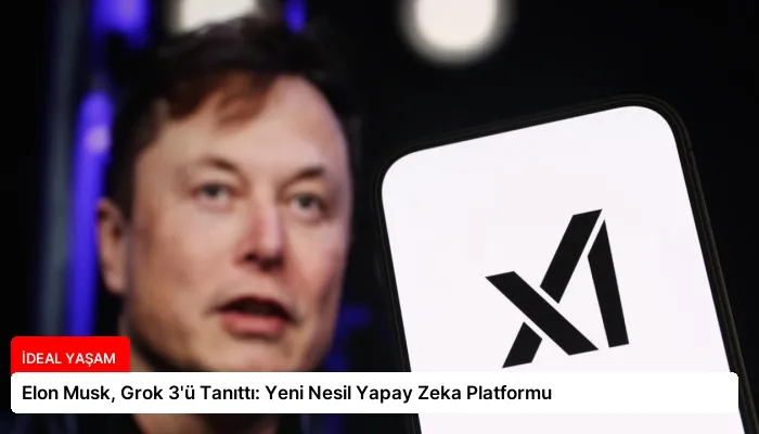 Elon Musk, Grok 3’ü Tanıttı: Yeni Nesil Yapay Zeka Platformu