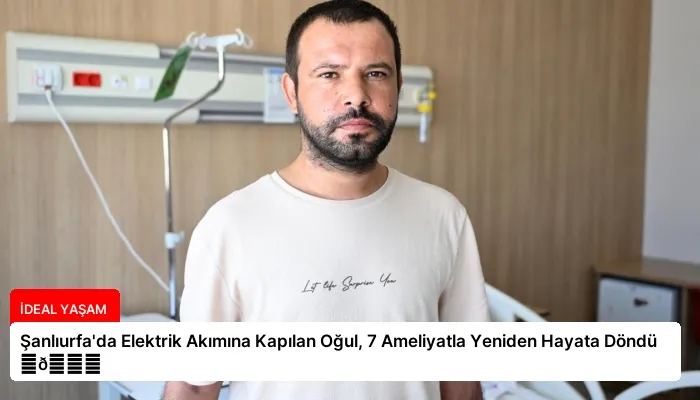 Şanlıurfa’da Elektrik Akımına Kapılan Oğul, 7 Ameliyatla Yeniden Hayata Döndü ⏬👇