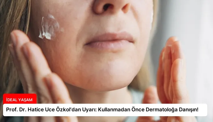 Prof. Dr. Hatice Uce Özkol’dan Uyarı: Kullanmadan Önce Dermatoloğa Danışın!