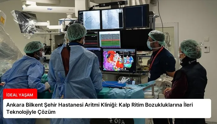 Ankara Bilkent Şehir Hastanesi Aritmi Kliniği: Kalp Ritim Bozukluklarına İleri Teknolojiyle Çözüm