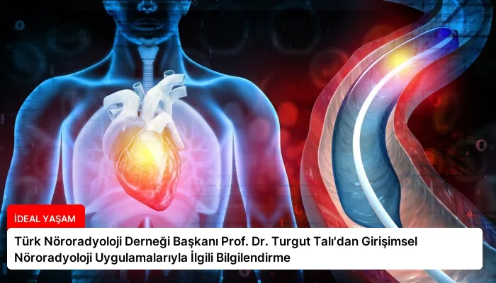 Türk Nöroradyoloji Derneği Başkanı Prof. Dr. Turgut Talı’dan Girişimsel Nöroradyoloji Uygulamalarıyla İlgili Bilgilendirme