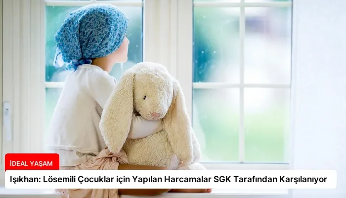 Işıkhan: Lösemili Çocuklar için Yapılan Harcamalar SGK Tarafından Karşılanıyor
