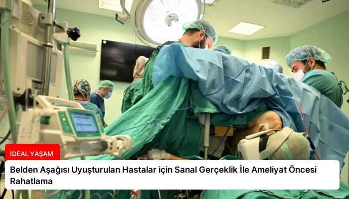 Belden Aşağısı Uyuşturulan Hastalar için Sanal Gerçeklik İle Ameliyat Öncesi Rahatlama