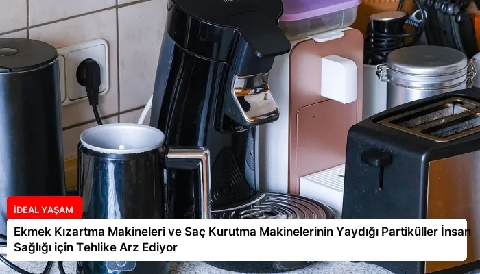 Ekmek Kızartma Makineleri ve Saç Kurutma Makinelerinin Yaydığı Partiküller İnsan Sağlığı için Tehlike Arz Ediyor