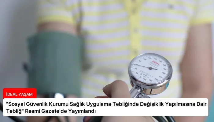 “Sosyal Güvenlik Kurumu Sağlık Uygulama Tebliğinde Değişiklik Yapılmasına Dair Tebliğ” Resmi Gazete’de Yayımlandı