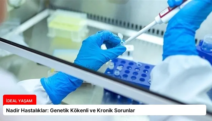 Nadir Hastalıklar: Genetik Kökenli ve Kronik Sorunlar
