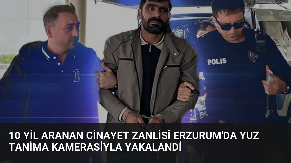 10 Yil Aranan Cinayet Zanlisi Erzurum’da Yuz Tanima Kamerasiyla Yakalandi