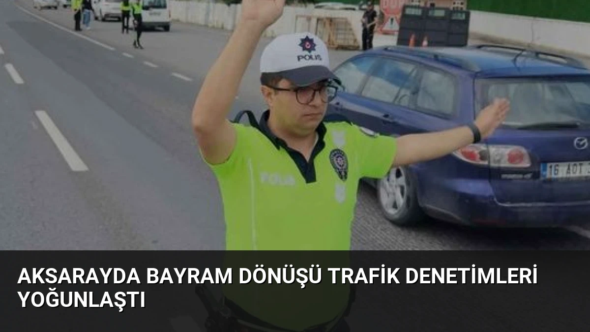 Aksarayda Bayram Dönüşü Trafik Denetimleri Yoğunlaştı