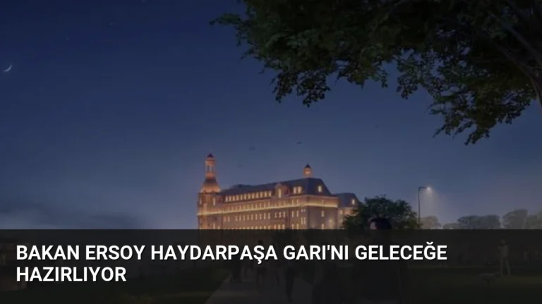 Bakan Ersoy Haydarpaşa Garı’nı Geleceğe Hazırlıyor