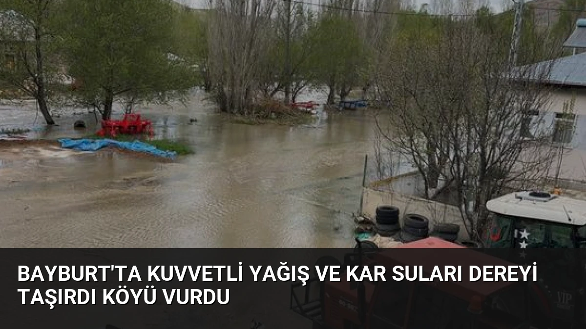 Bayburt’ta Kuvvetli Yağış ve Kar Suları Dereyi Taşırdı Köyü Vurdu