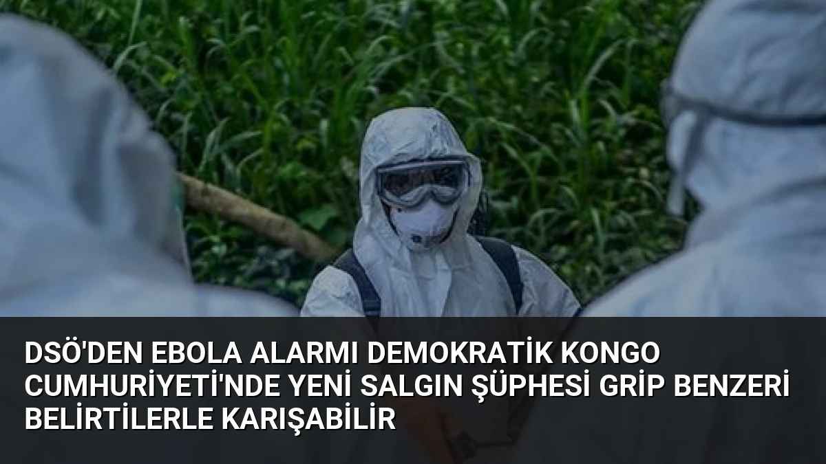 DSÖ’den Ebola Alarmı Demokratik Kongo Cumhuriyeti’nde Yeni Salgın Şüphesi Grip Benzeri Belirtilerle Karışabilir