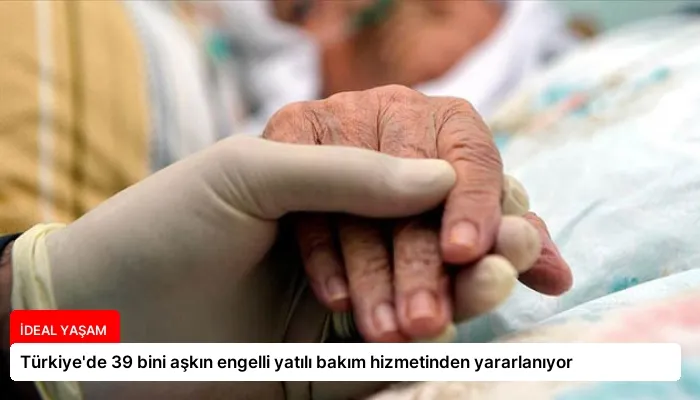 Türkiye’de 39 bini aşkın engelli yatılı bakım hizmetinden yararlanıyor
