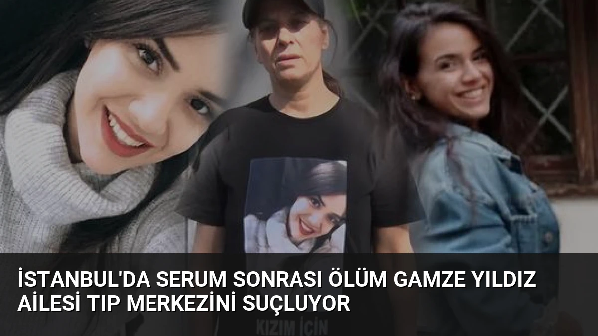 İstanbul’da Serum Sonrası Ölüm Gamze Yıldız Ailesi Tıp Merkezini Suçluyor