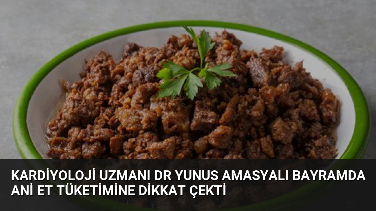 Kardiyoloji Uzmanı Dr Yunus Amasyalı Bayramda Ani Et Tüketimine Dikkat Çekti