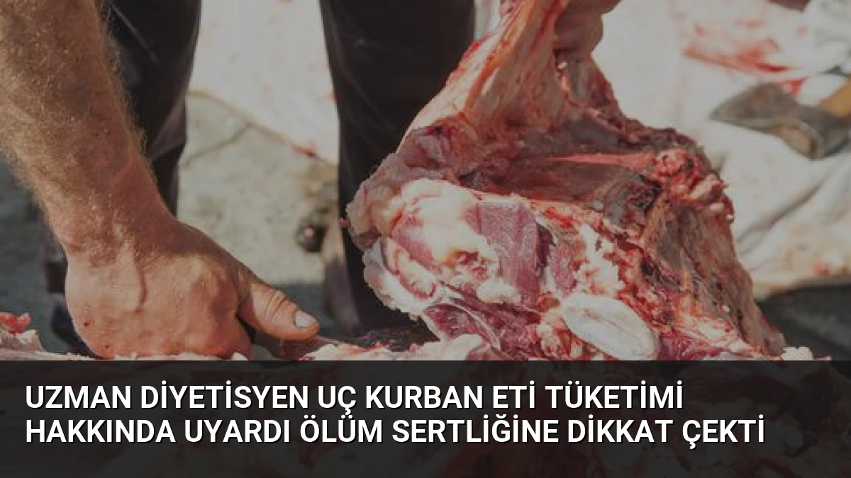 Uzman Diyetisyen Uç Kurban Eti Tüketimi Hakkında Uyardı Ölüm Sertliğine Dikkat Çekti