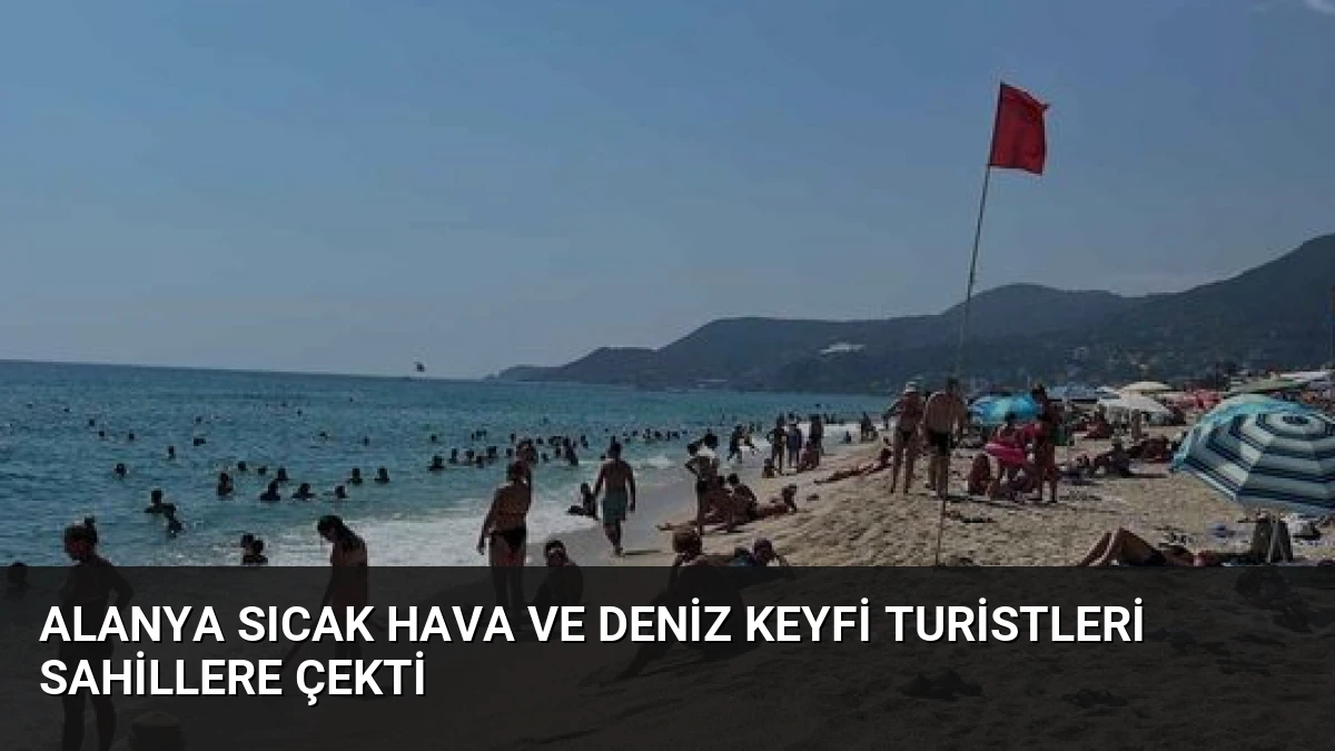 Alanya Sıcak Hava ve Deniz Keyfi Turistleri Sahillere Çekti