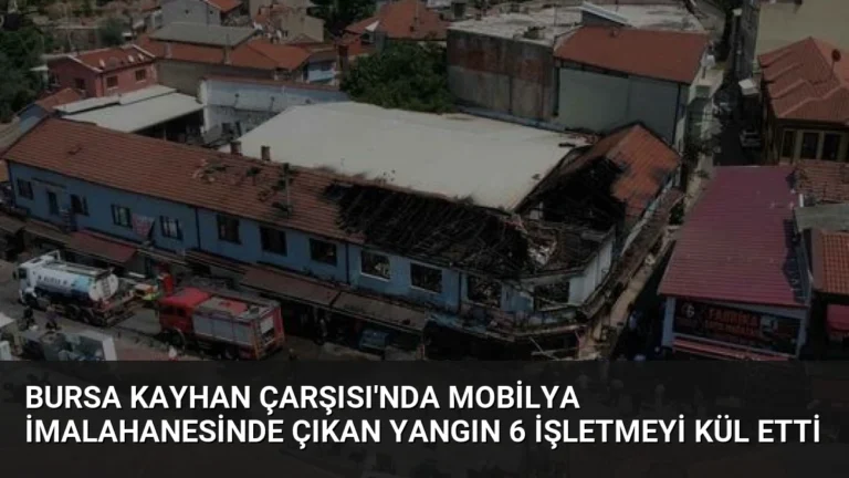 Bursa Kayhan Çarşısı’nda Mobilya İmalahanesinde Çıkan Yangın 6 İşletmeyi Kül Etti