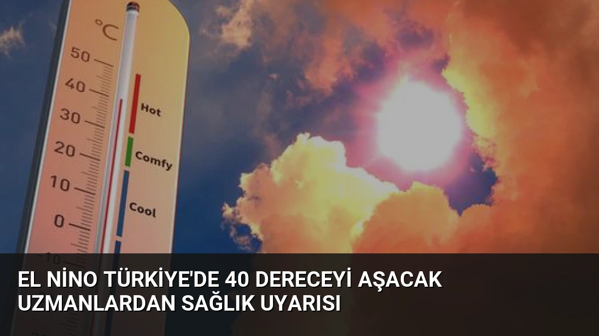 El Nino Türkiye’de 40 Dereceyi Aşacak Uzmanlardan Sağlık Uyarısı