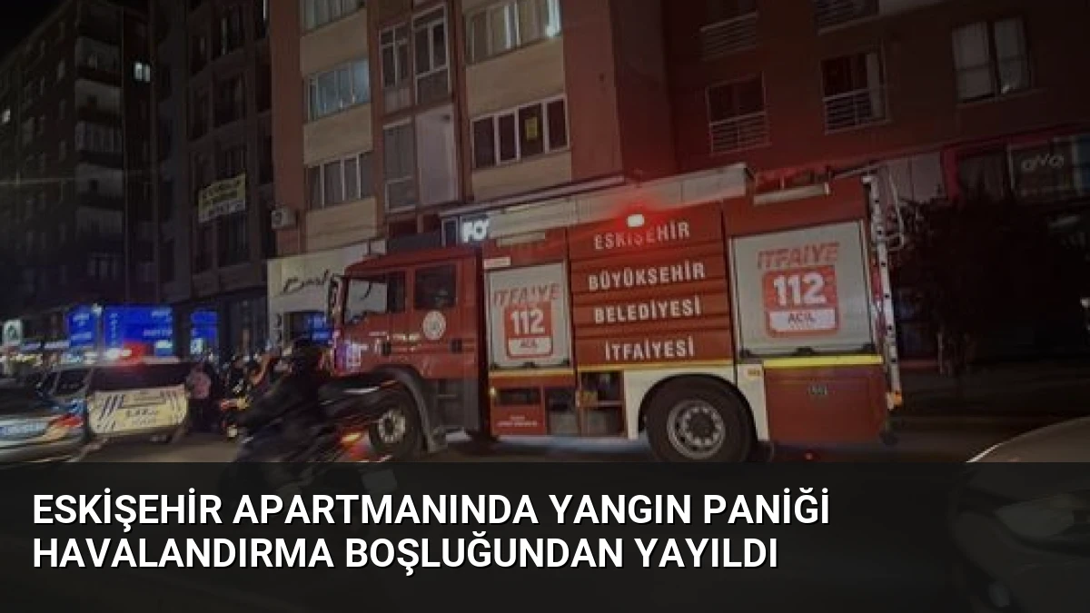 Eskişehir Apartmanında Yangın Paniği Havalandırma Boşluğundan Yayıldı