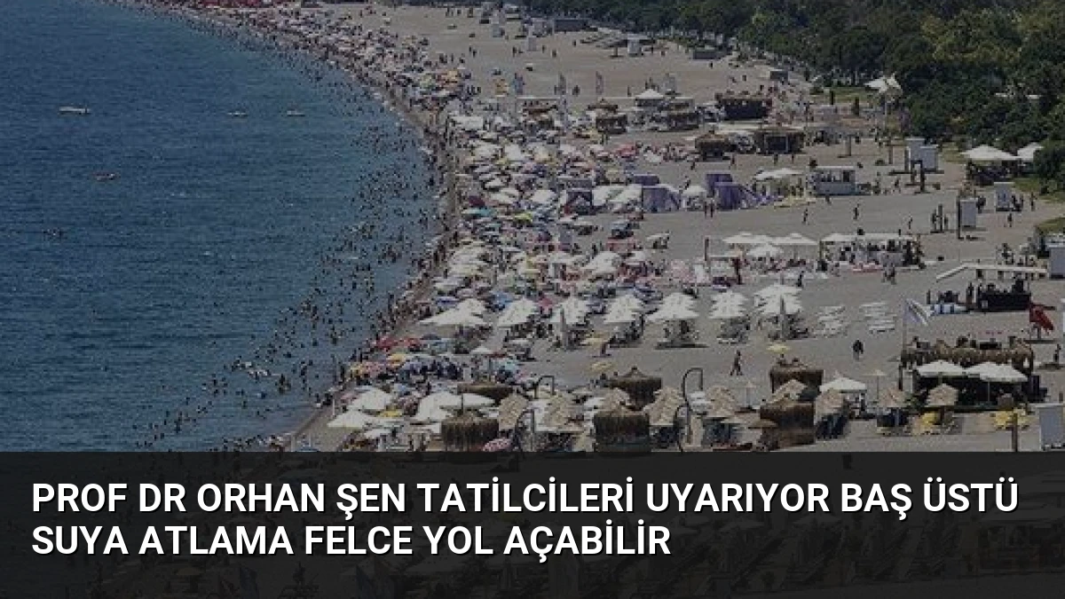 Prof Dr Orhan Şen Tatilcileri Uyarıyor Baş Üstü Suya Atlama Felce Yol Açabilir