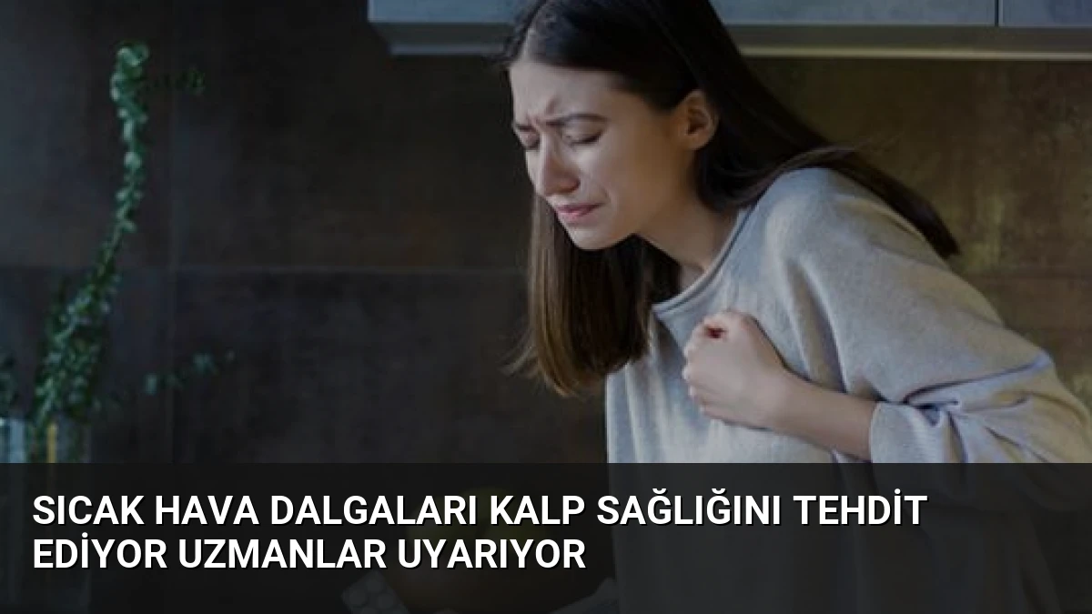 Sıcak Hava Dalgaları Kalp Sağlığını Tehdit Ediyor Uzmanlar Uyarıyor