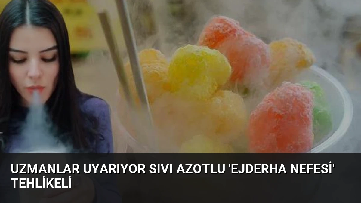 Uzmanlar Uyarıyor Sıvı Azotlu ‘Ejderha Nefesi’ Tehlikeli