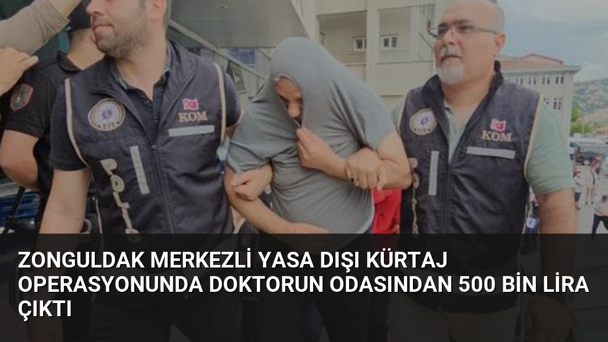 Zonguldak Merkezli Yasa Dışı Kürtaj Operasyonunda Doktorun Odasından 500 Bin Lira Çıktı