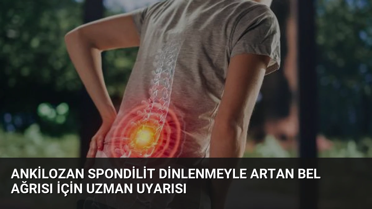 Ankilozan Spondilit Dinlenmeyle Artan Bel Ağrısı İçin Uzman Uyarısı