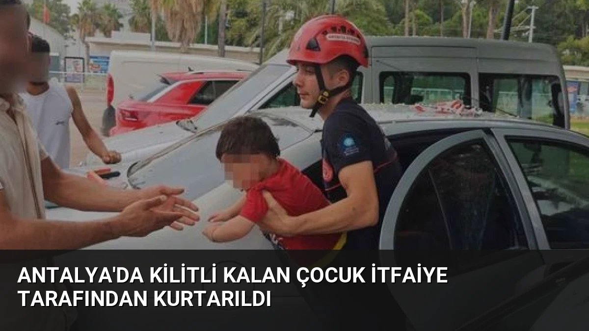 Antalya’da Kilitli Kalan Çocuk İtfaiye Tarafından Kurtarıldı