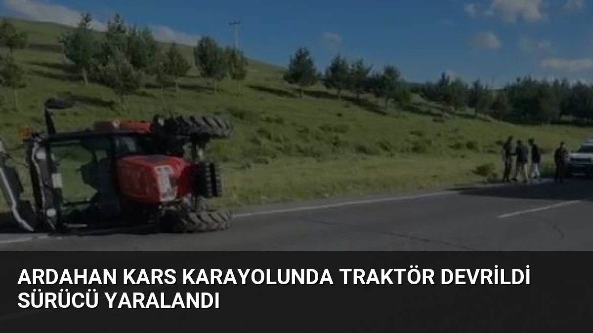 Ardahan Kars Karayolunda Traktör Devrildi Sürücü Yaralandı