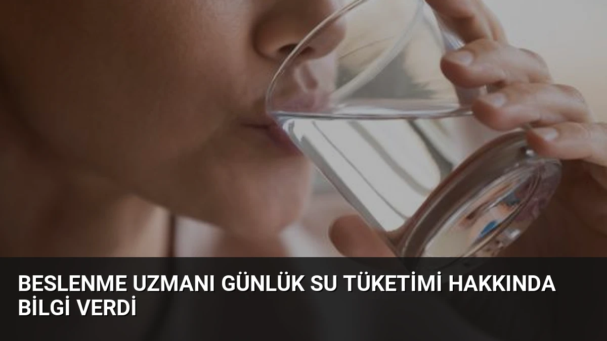 Beslenme Uzmanı Günlük Su Tüketimi Hakkında Bilgi Verdi
