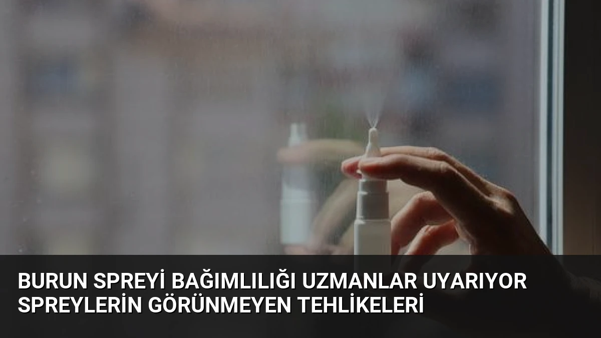 Burun Spreyi Bağımlılığı Uzmanlar Uyarıyor Spreylerin Görünmeyen Tehlikeleri