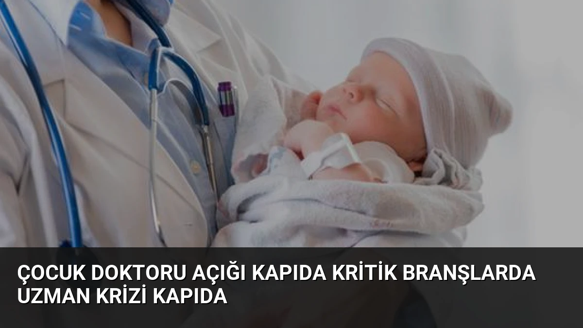 Çocuk Doktoru Açığı Kapıda Kritik Branşlarda Uzman Krizi Kapıda
