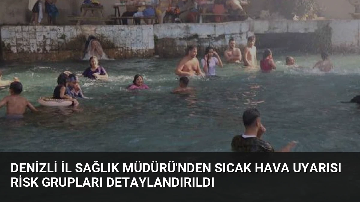 Denizli İl Sağlık Müdürü’nden Sıcak Hava Uyarısı Risk Grupları Detaylandırıldı
