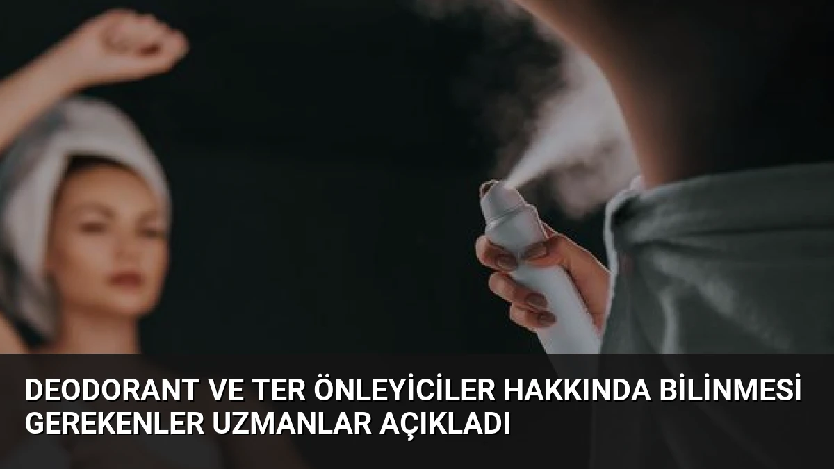 Deodorant ve Ter Önleyiciler Hakkında Bilinmesi Gerekenler Uzmanlar Açıkladı