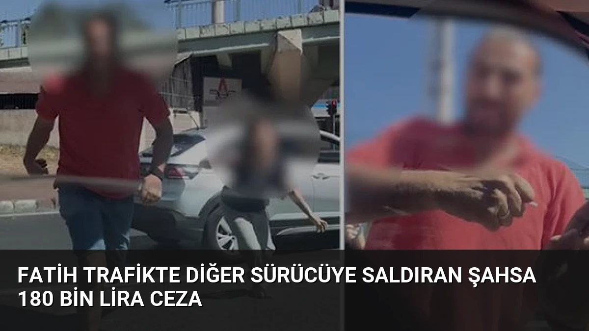 Fatih Trafikte Diğer Sürücüye Saldıran Şahsa 180 Bin Lira Ceza