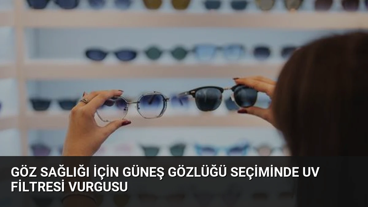Göz Sağlığı İçin Güneş Gözlüğü Seçiminde UV Filtresi Vurgusu