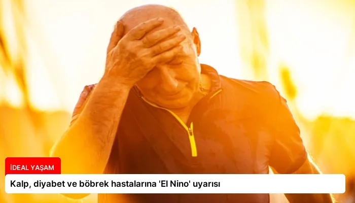 Kalp, diyabet ve böbrek hastalarına ‘El Nino’ uyarısı