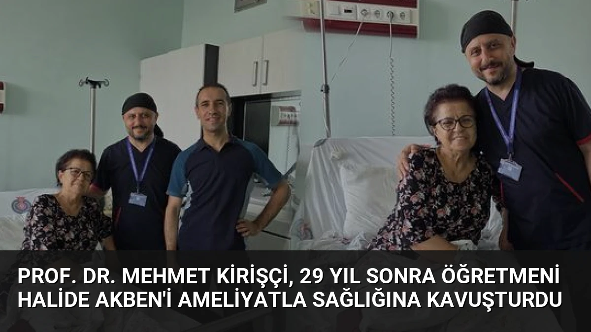 Prof. Dr. Mehmet Kirişçi, 29 Yıl Sonra Öğretmeni Halide Akben’i Ameliyatla Sağlığına Kavuşturdu
