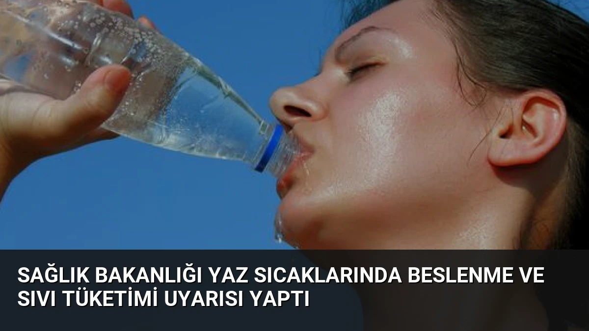 Sağlık Bakanlığı Yaz Sıcaklarında Beslenme ve Sıvı Tüketimi Uyarısı Yaptı