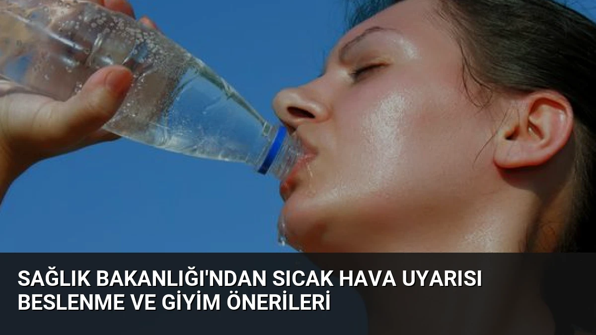 Sağlık Bakanlığı’ndan Sıcak Hava Uyarısı Beslenme ve Giyim Önerileri