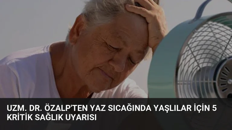 Uzm. Dr. Özalp’ten Yaz Sıcağında Yaşlılar İçin 5 Kritik Sağlık Uyarısı