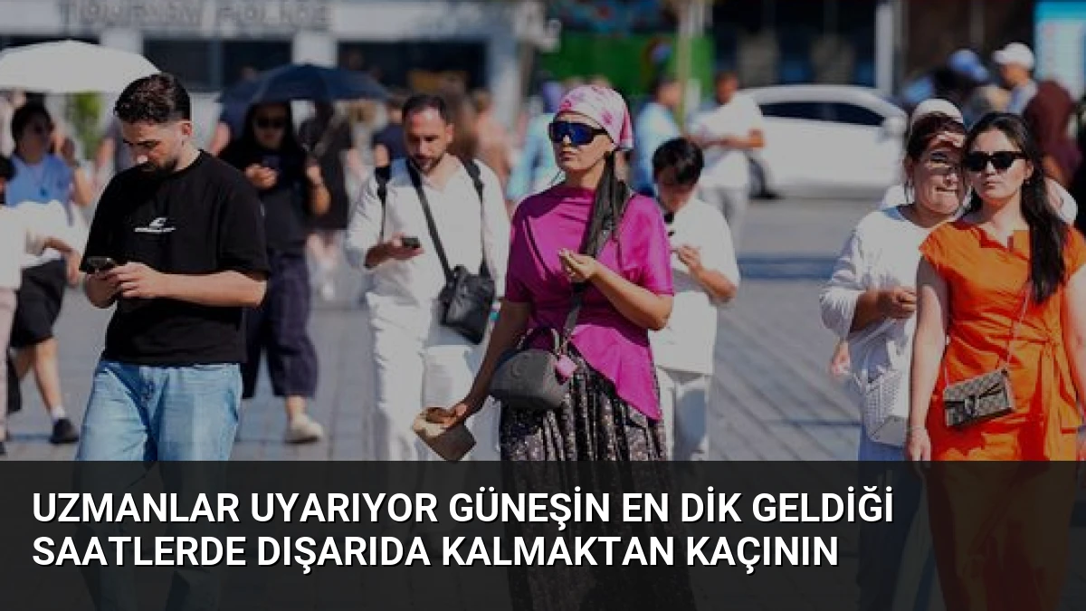 Uzmanlar Uyarıyor Güneşin En Dik Geldiği Saatlerde Dışarıda Kalmaktan Kaçının