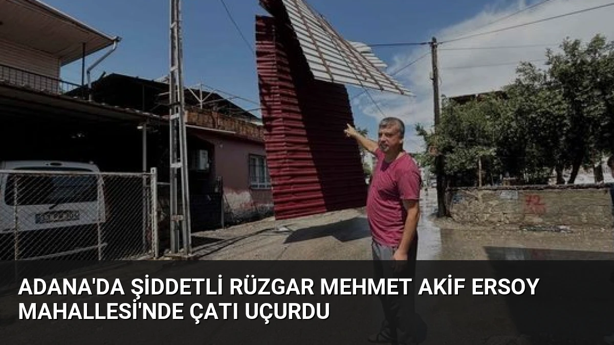 Adana’da Şiddetli Rüzgar Mehmet Akif Ersoy Mahallesi’nde Çatı Uçurdu