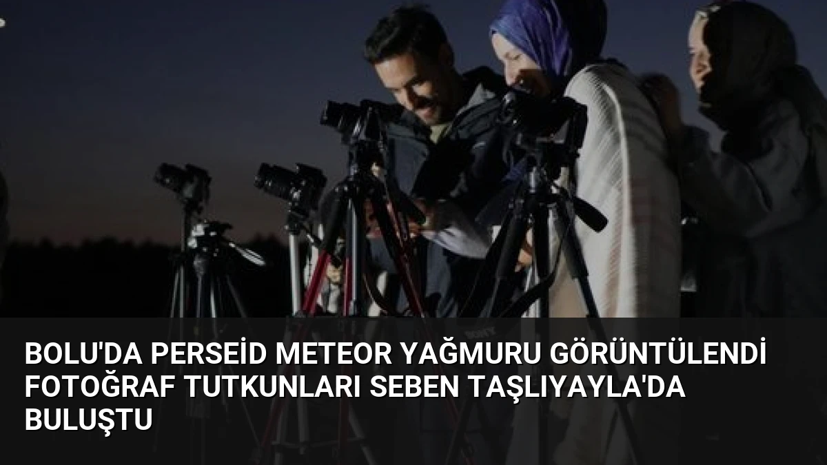 Bolu’da Perseid Meteor Yağmuru Görüntülendi Fotoğraf Tutkunları Seben Taşlıyayla’da Buluştu