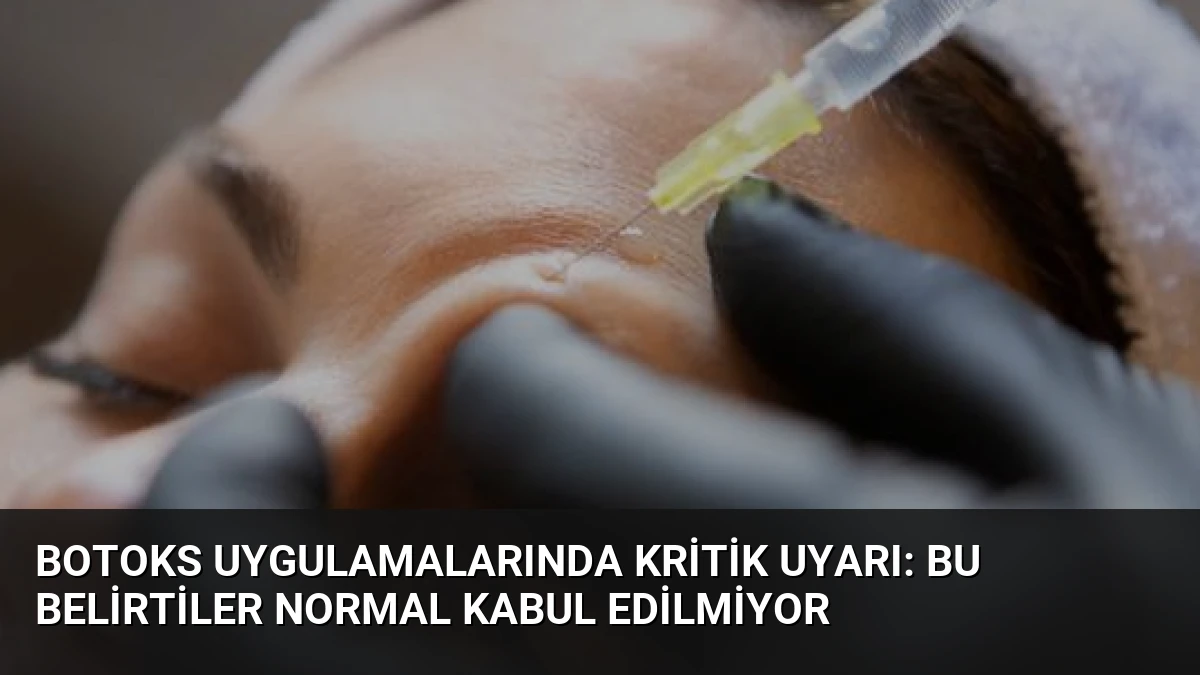 Botoks Uygulamalarında Kritik Uyarı: Bu Belirtiler Normal Kabul Edilmiyor