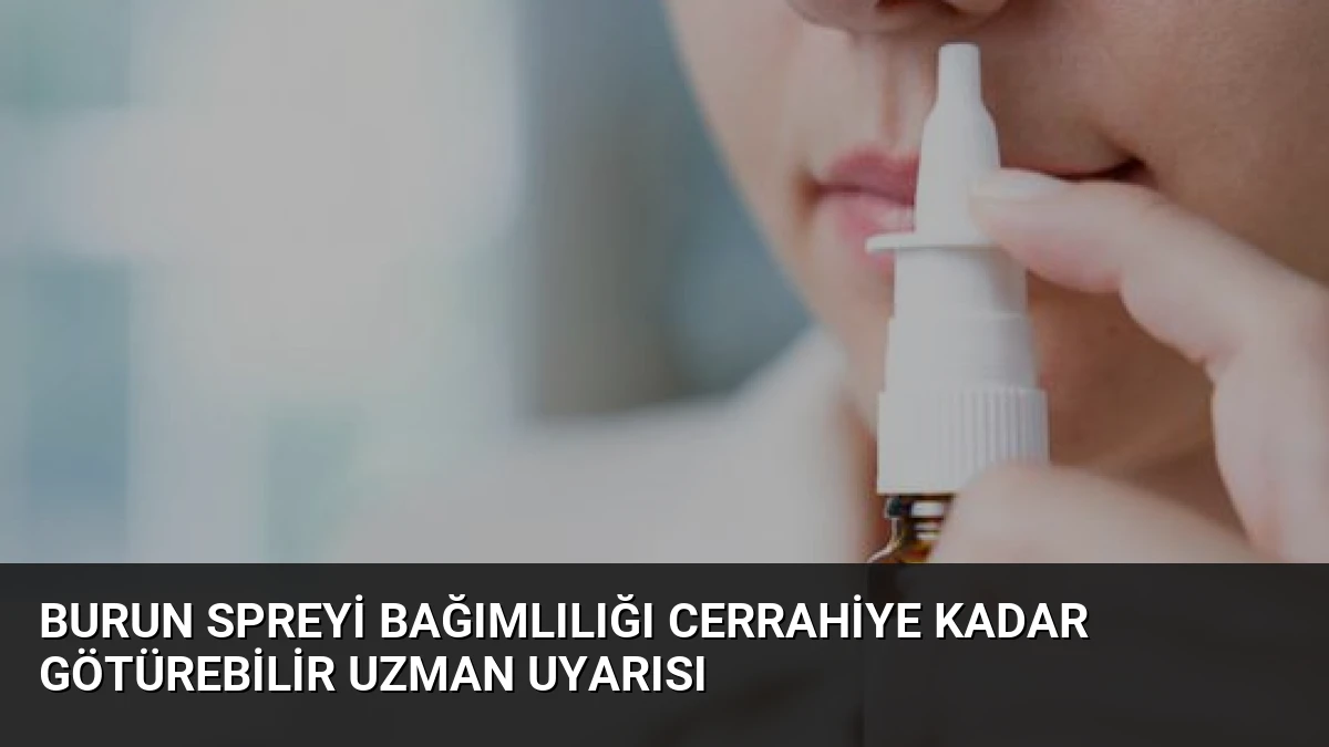 Burun Spreyi Bağımlılığı Cerrahiye Kadar Götürebilir Uzman Uyarısı